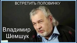 Владимир Шемшук. ВСТРЕТИТЬ ПОЛОВИНКУ