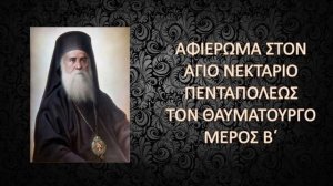 Ο ΑΓΙΟΣ ΤΟΥ ΑΙΩΝΑ ΜΑΣ - Αφιέρωμα στον Άγιο Νεκτάριο Πενταπόλεως τον Θαυματουργό - Μέρος B΄