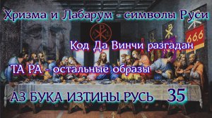 35. Хризма и Лабарум - символы Руси. Код Да Винчи разгадан. ТА РА - остальные образы. АЗ БУКА ИЗТИНЫ