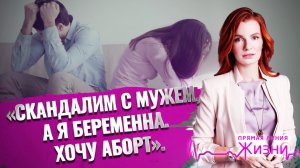 «СКАНДАЛИМ С МУЖЕМ, А Я БЕРЕМЕННА. ХОЧУ АБОРТ». ПРЯМАЯ ЛИНИЯ ЖИЗНИ