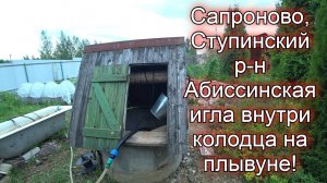 д.Сапроново, Ступинский р н, абиссинская игла внутри колодца на плывуне!
