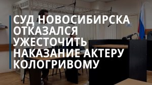 Суд Новосибирска отказался ужесточить наказание актеру Кологривому — Коммерсантъ