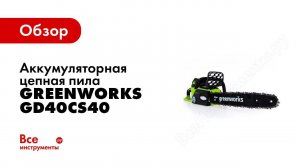 Обзор: аккумуляторная бесщеточная цепная пила Greenworks GD40CS40