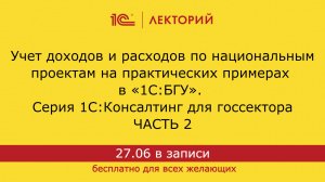 1С:Лекторий. 27.06.24. Учет доходов и расходов по нацпроектам на примерах в 1С:БГУ. Часть 2