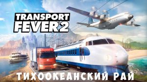Transport Fever 2: Тихоокеанский рай [прохождение]
