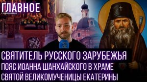 СВЯТИТЕЛЬ РУССКОГО ЗАРУБЕЖЬЯ. ПОЯС ИОАННА ШАНХАЙСКОГО В ХРАМЕ СВЯТОЙ ВЕЛИКОМУЧЕНИЦЫ ЕКАТЕРИНЫ