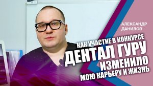 Александр Данилов: "Как участие в конкурсе Дентал Гуру изменило мою карьеру и жизнь"