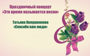 Татьяна Колушенкова "Спасибо вам люди" (Концерт "Это время называется весна")