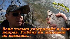Взял только ультралайт и был неправ. Рыбачу на поплавок из камыша..Ультралайт в поплавочную снасть