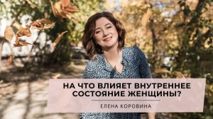 На что влияет внутреннее состояние женщины? Елена Коровина