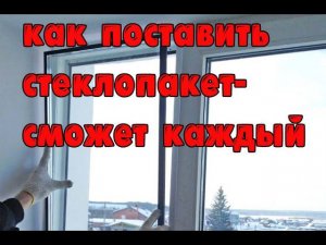 Как вставить стеклопакет в окно (сможет каждый)