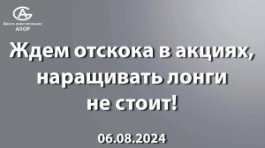 Ждем отскока в акциях, наращивать лонги не стоит! 06.08.2024