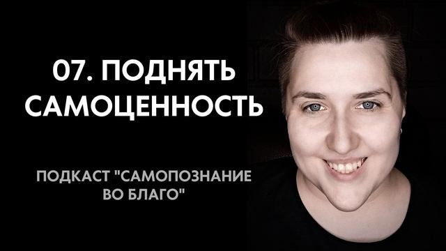 07. Поднять самоценность. Как уже поверить в себя и свои силы. Самооценка должна быть высокой.