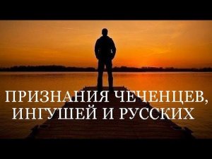 ПРИЗНАНИЯ ЧЕЧЕНЦЕВ, ИНГУШЕЙ И РУССКИХ (на русском)