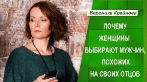 Почему женщины выбирают мужчин, похожих на своих отцов. Вероника Крайнова