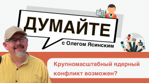 «Думайте с Олегом Ясинским»: крупномасштабный ядерный конфликт возможен?