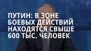 Путин: в зоне СВО находятся свыше 600 тысяч российских военных — Коммерсантъ