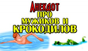 Анекдот про Крокодилов и Мужиков. Смешной анекдот дня.