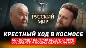 КРЕСТНЫЙ ХОД В КОСМОСЕ / КОСМОНАВТ ВАЛЕРИЙ КОРЗУН О ВЕРЕ НА ОРБИТЕ И МОЩАХ СВЯТЫХ НА МКС
