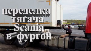 переделка Scania из тягача в фургон #scania #скания #scaniatrack