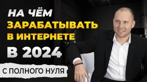 На чём зарабатывать в интернете в 2024 году? Запуск бизнеса в онлайне