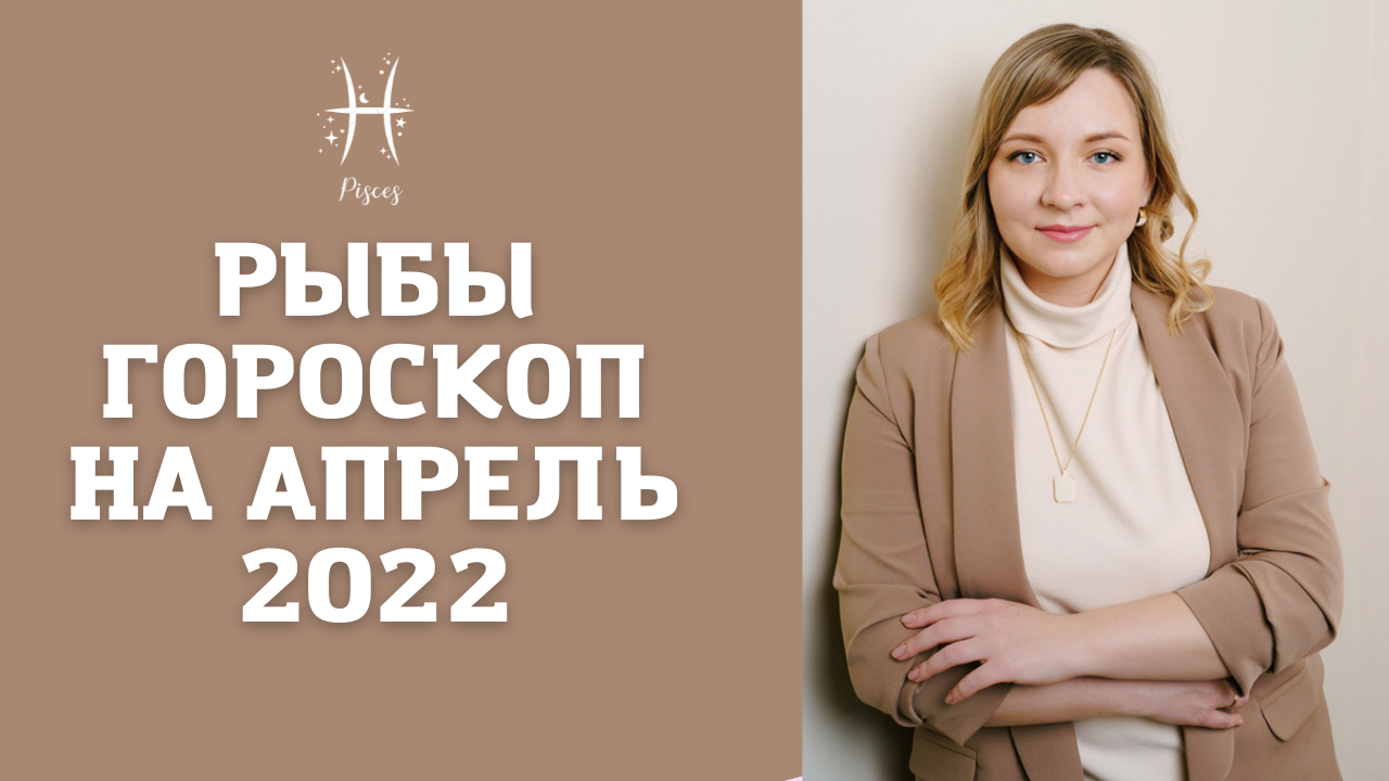 РЫБЫ ГОРОСКОП НА АПРЕЛЬ 2022 года