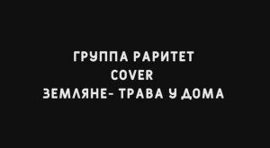 Раритет - Трава у дома (Земляне - cover)