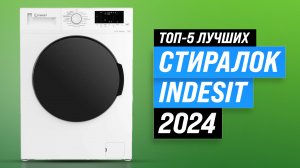 Рейтинг стиральных машин Indesit 2024 года: ТОП–5 лучших стиралок цене-качеству