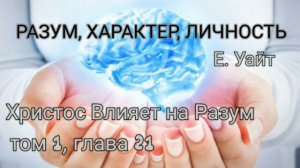ХРИСТОС ВЛИЯЕТ НА РАЗУМ из книги Разум, Характер, Личность. Е. Уайт, том 1, глава 21