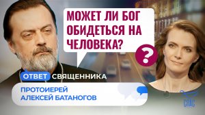 МОЖЕТ ЛИ БОГ ОБИДЕТЬСЯ НА ЧЕЛОВЕКА? / ОТВЕТ СВЯЩЕННИКА
