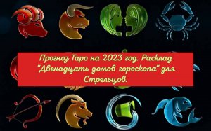 Прогноз Таро на 2023 год. Расклад "Двенадцать домов гороскопа" для Стрельцов.