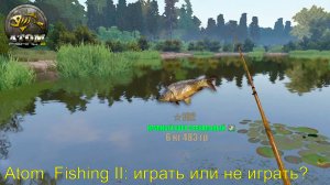 Atom  Fishing 2. Играть или не играть?