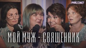 Мой муж — священник (Зайцева, Волкова, Рахновская, Митрофанова)  / подкаст «Райсовет»