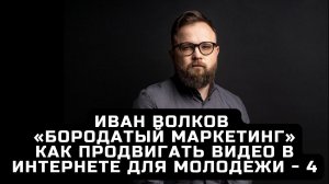 Как продвигать видео в интернете. Ответы на вопросы. Иван Волков, «Бородатый Маркетинг».