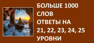 Больше 1000 слов ответы 21, 22, 23, 24, 25 уровни