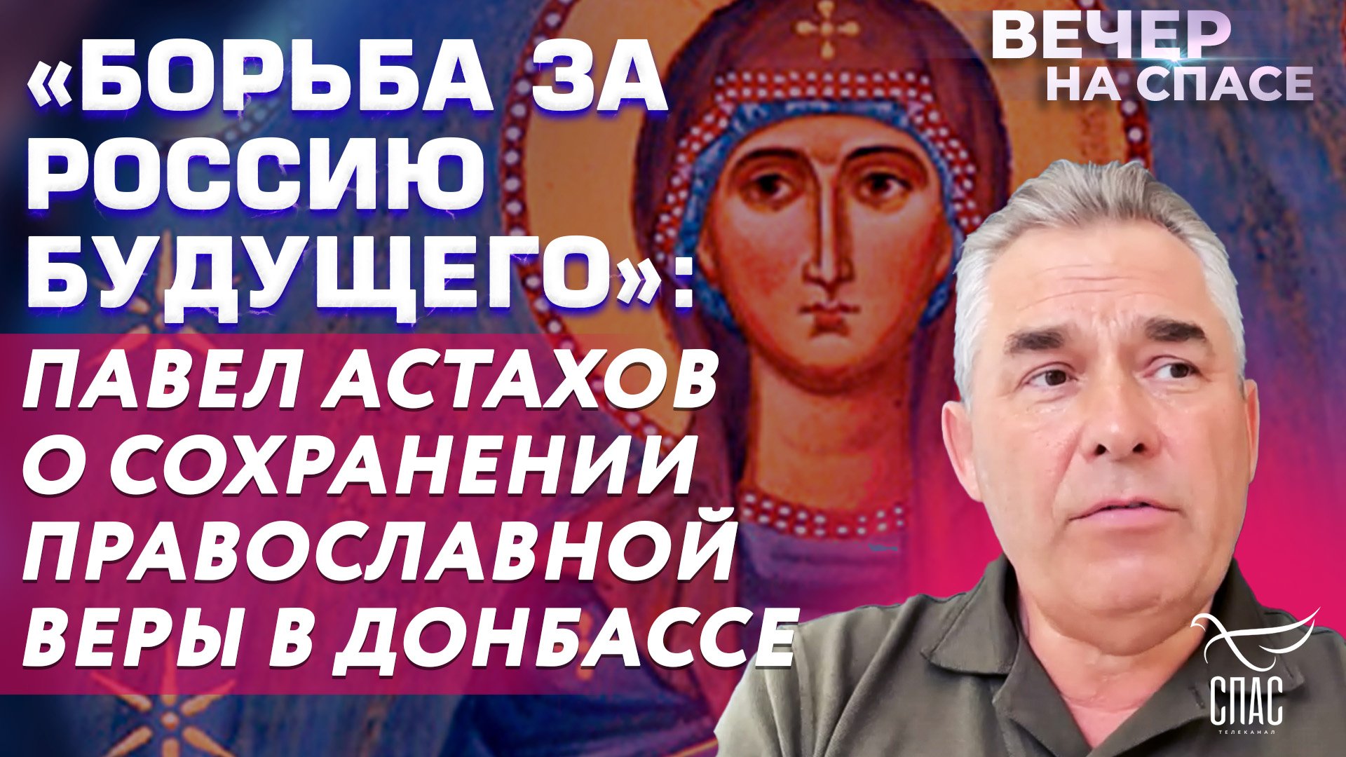 «БОРЬБА ЗА РОССИЮ БУДУЩЕГО»: ПАВЕЛ АСТАХОВ О СОХРАНЕНИИ ПРАВОСЛАВНОЙ ВЕРЫ В ДОНБАССЕ
