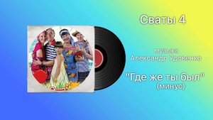 Сваты 4 «Где же ты был» (минус) музыка Александр Удовенко