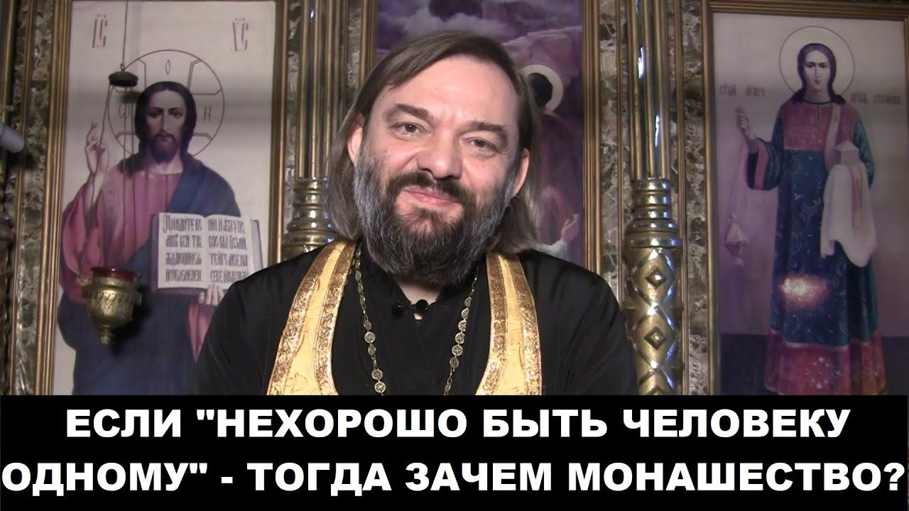 Если "Нехорошо быть человеку одному" - тогда ЗАЧЕМ МОНАШЕСТВО? Священник Валерий Сосковец