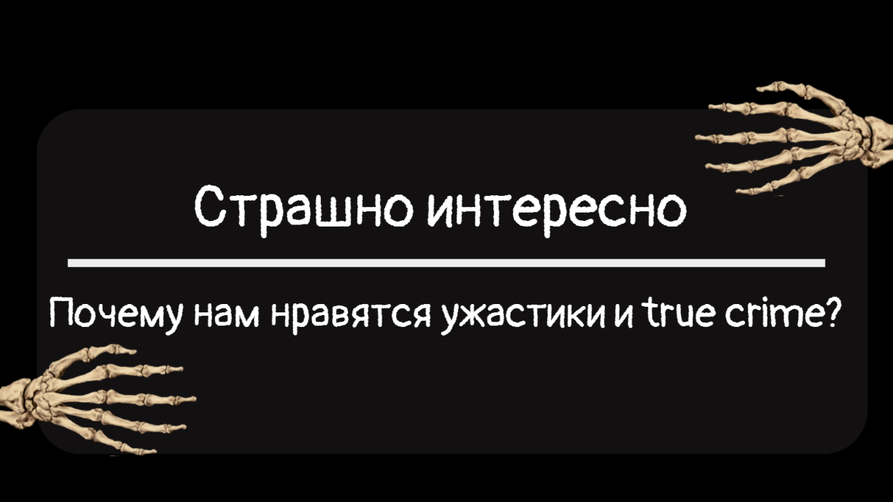Страшно интересно: почему нам нравятся ужастики и true crime?