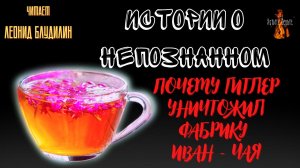 Истории о Непознанном: ПОЧЕМУ ГИТЛЕР УНИЧТОЖИЛ ФАБРИКУ ИВАН - ЧАЯ.