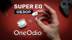 Сочный бас, шумодав и игровой режим - Обзор TWS-наушников Oneodio SuperEQ S10