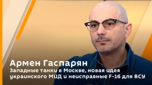 Армен Гаспарян. Западные танки в Москве, новая идея украинского МИД и неисправные F-16 для ВСУ