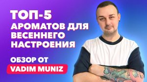 ТОП-5 ароматов для первых весенних дней для неё и для него | Обзор Vadim Muniz