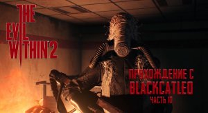 The Evil Within 2 - прохождение с BlackCatLEO (ч.10)