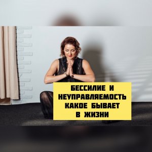 Бессилие и неуправляемость в жизни человека