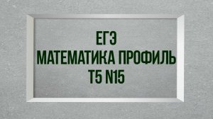 Задание 15. Тест 5. ЕГЭ.  Математика профиль.
