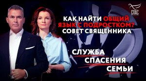 КАК НАЙТИ ОБЩИЙ ЯЗЫК С ПОДРОСТКОМ? СОВЕТ СВЯЩЕННИКА. СЛУЖБА СПАСЕНИЯ СЕМЬИ