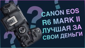 Фотокамера Canon EOS R6 Mark II. Лучшая камера за свои деньги?