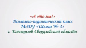 «А это мы!». Психолого-педагогический класс МАОУ «Школа № 3» г. Камышлов