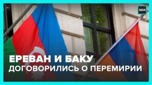 Ереван и Баку достигли договоренности о перемирии - Москва 24